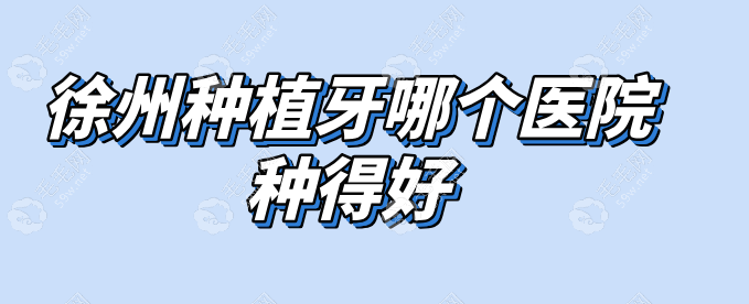 徐州种植牙哪个医院种得好