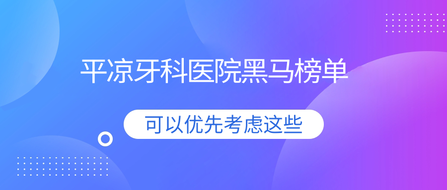 平凉牙科医院黑马榜单