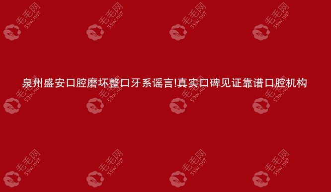 泉州盛安口腔磨坏整口牙系谣言!真实口碑见证靠谱口腔机构