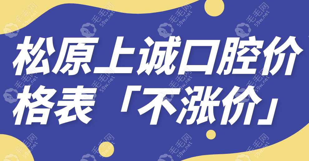 松原上诚口腔价格表「不涨价」-种牙3000