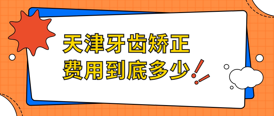 天津牙齿矫正费用解析:从1.5万到5万,附3家正畸价格透明牙科