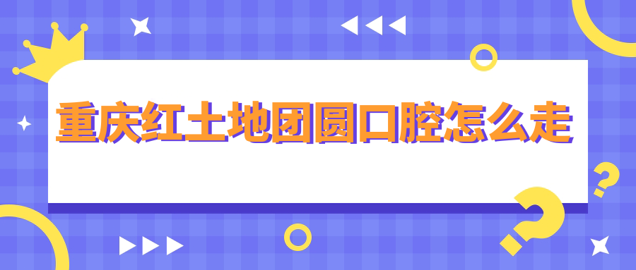 重庆红土地团圆口腔怎么走?交通路线指南(地铁+公交+自驾)