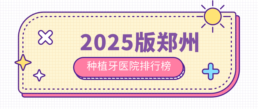 2025版郑州种植牙医院排行榜