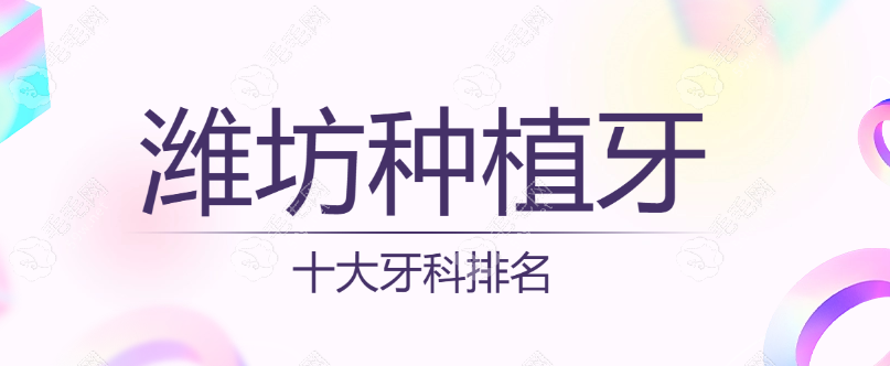 潍坊十大种植牙医院排名,几家提供专车接送,60岁+种牙更便宜