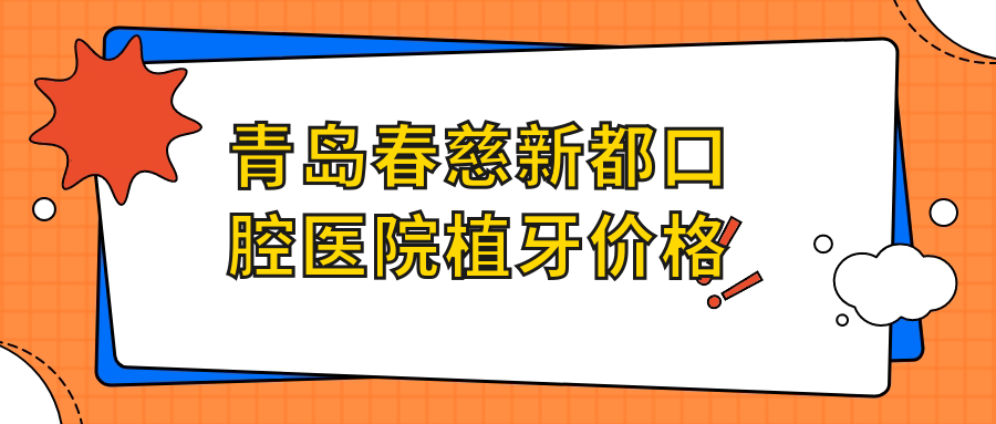 青岛春慈新都口腔医院植牙价格