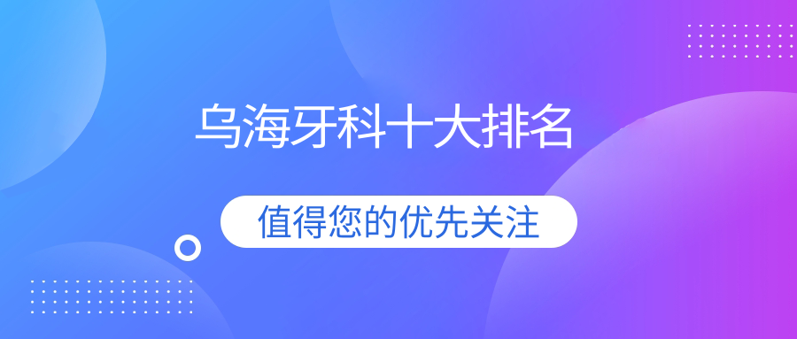 看牙必藏！乌海牙科十大排名+真实收费，拒绝当冤大头