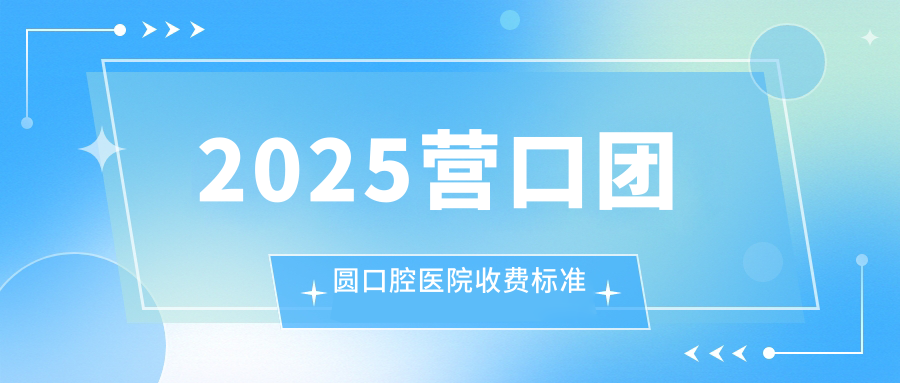 2025营口团圆口腔医院收费标准