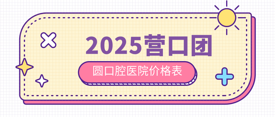 2025营口团圆口腔医院价格表