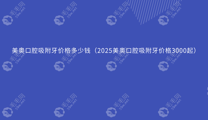 美奥口腔吸附牙价格多少钱（2025美奥口腔吸附牙价格3000起）