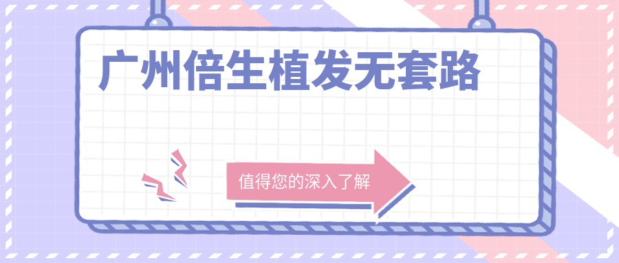 广州倍生植发无套路?卫健委资质+3000例真实评价,正规军实锤