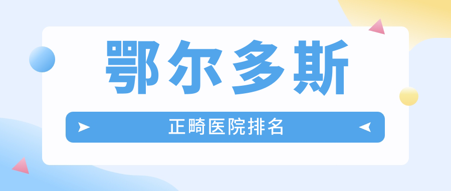 鄂尔多斯正畸医院排名:众康/尚春/青蕾牙科牙齿矫正价格差1w