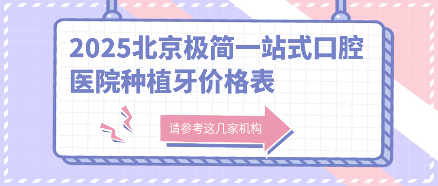 2025北京极简一站式口腔医院种植牙价格表