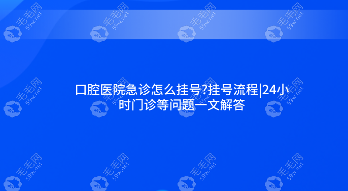 口腔医院急诊怎么挂号?挂号流程|24小时门诊等问题一文解答