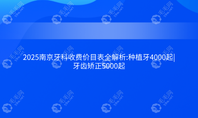 2025南京牙科收费价目表全解析:种植牙4000起|牙齿矫正5000起