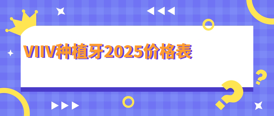 VIIV种植牙2025价格表首曝!半口60000元起,到鼎植口腔就能做