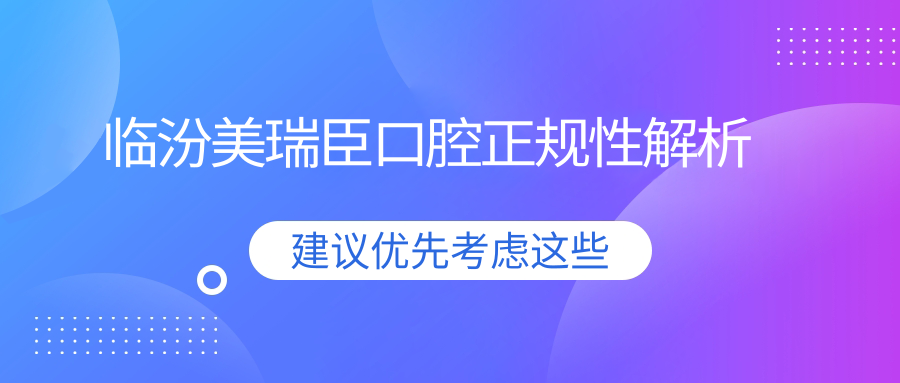 临汾美瑞臣口腔正规性解析