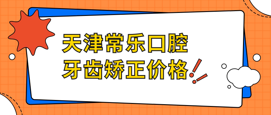 天津常乐口腔牙齿矫正价格