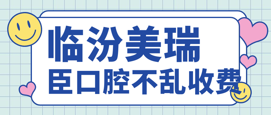 临汾美瑞臣口腔不乱收费