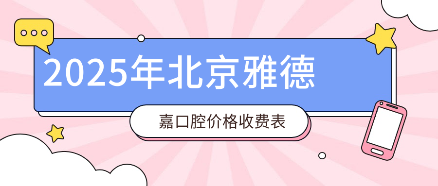 2025年北京雅德嘉口腔价格收费表