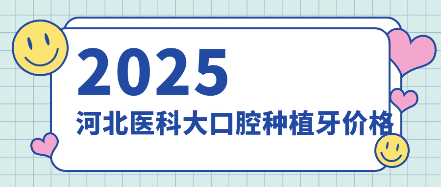 2025河北医科大口腔种植牙价格