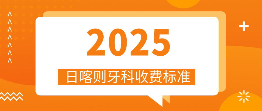 2025日喀则牙科收费标准