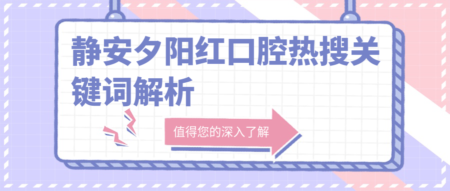 静安夕阳红口腔热搜关键词解析