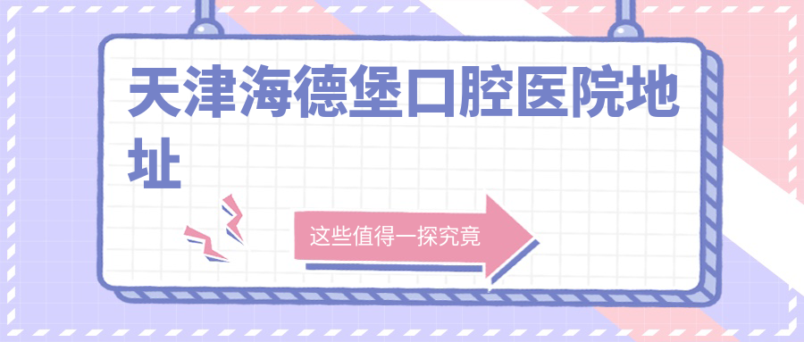 天津海德堡口腔医院地址在哪？和平区成都道167号交通路线