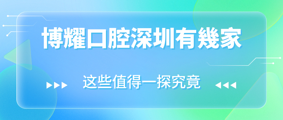 博耀口腔深圳有幾家?博耀口腔地址電話含紅嶺|鹽田|翠竹4家