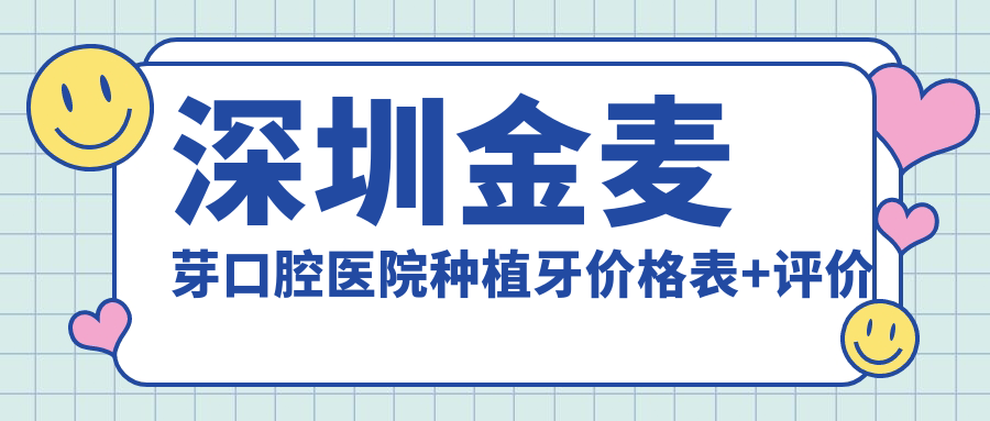 深圳金麦芽口腔医院种植牙价格表+评价:医生手稳|价格实惠