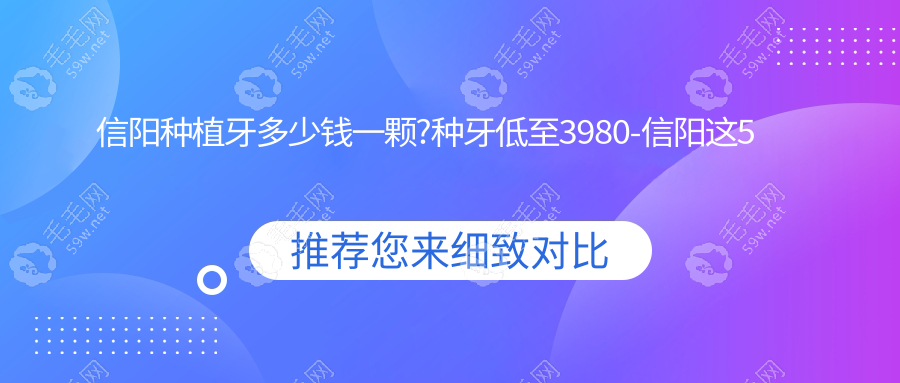信阳种植牙多少钱一颗?种牙低至3980-信阳这5家敢签10年质保