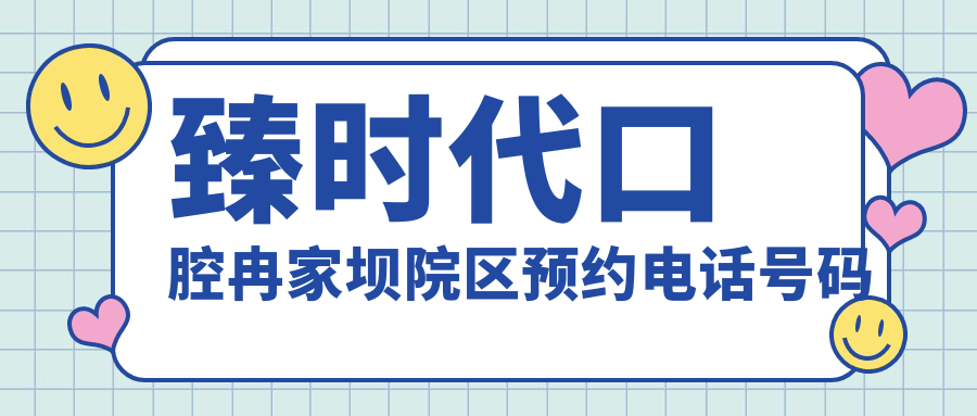 臻时代口腔冉家坝院区预约电话号码公布!亲测秒接+车接车送