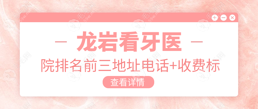 龙岩看牙医院排名前三地址电话+收费标准+预约挂号技巧必存