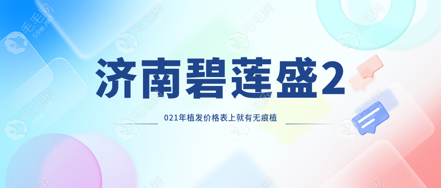 济南碧莲盛2021年植发价格表上就有无痕植发的价格是多少钱