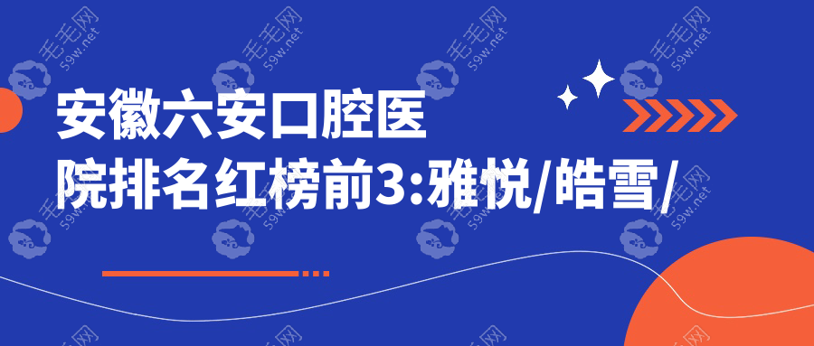 安徽六安口腔医院排名红榜前3:雅悦/皓雪/悦牙口腔价格美丽!