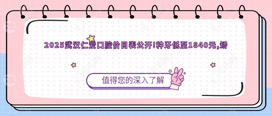 2025武汉仁爱口腔价目表公开!种牙低至1840元,矫正仅需2023元起