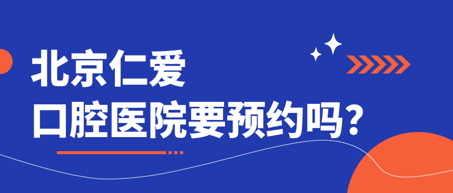 北京仁爱口腔要预约吗？4种挂号方式+营业时间全攻略！