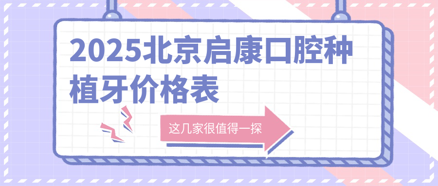 2025北京启康口腔种植牙价格表