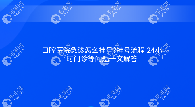 口腔医院急诊怎么挂号?挂号流程|24小时门诊等问题一文解答