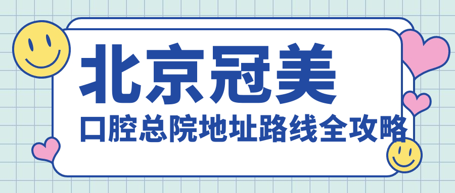 北京冠美口腔总院地址路线全攻略