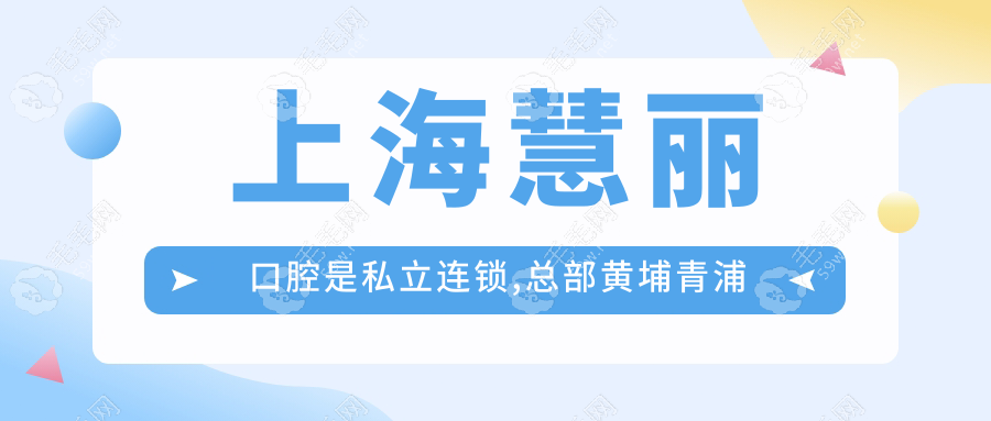 上海慧丽口腔是私立连锁,总部黄埔青浦店特惠种牙地址公示!