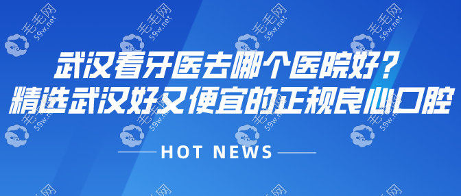 武汉看牙医去哪个医院好?精选武汉好又便宜的正规良心口腔