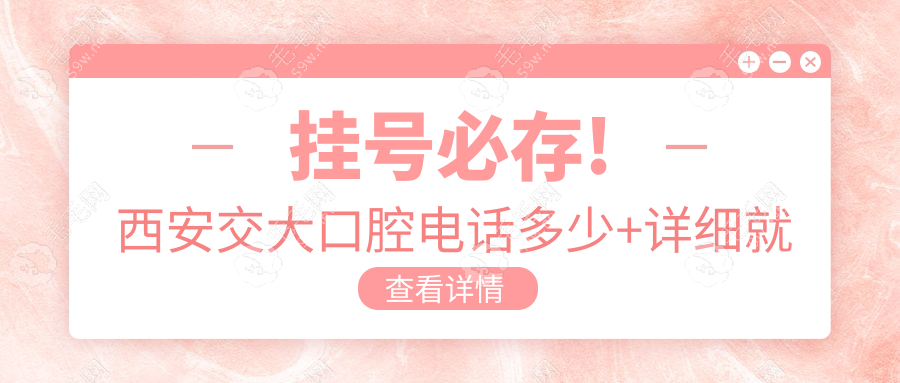 挂号必存!西安交大口腔电话多少+详细就诊攻略一次性说清!