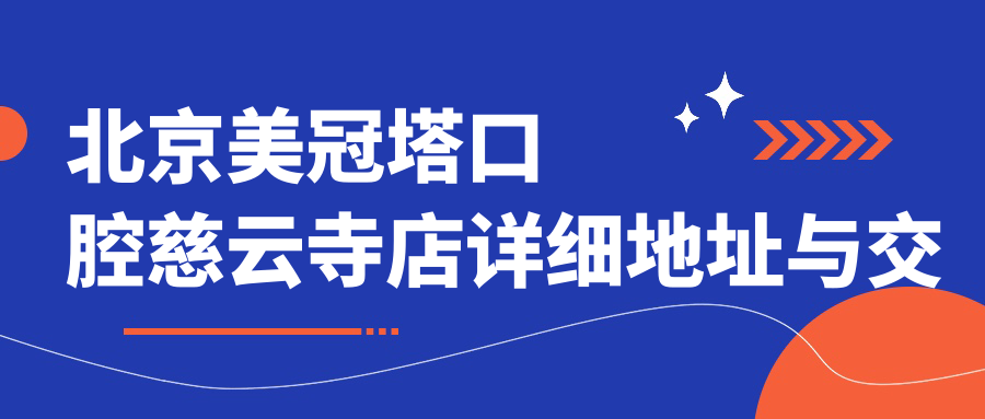 北京美冠塔口腔慈云寺店地址在哪?住邦商务中心/老牌牙科