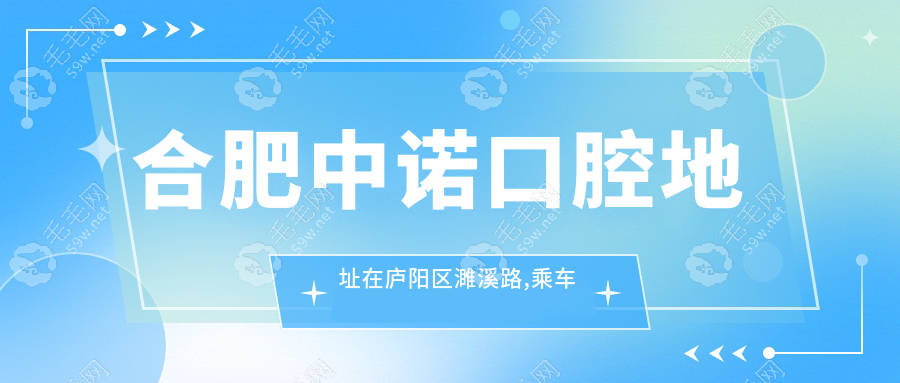 合肥中诺口腔地址在庐阳区濉溪路,乘车路线/种牙价格全送上