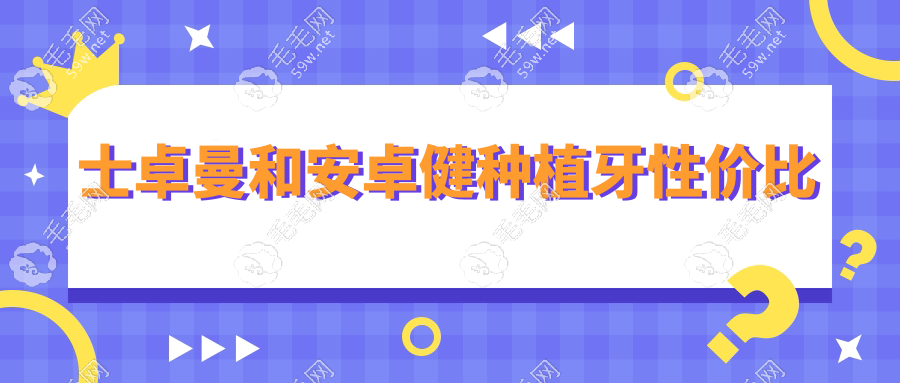 士卓曼和安卓健種植牙性價(jià)比