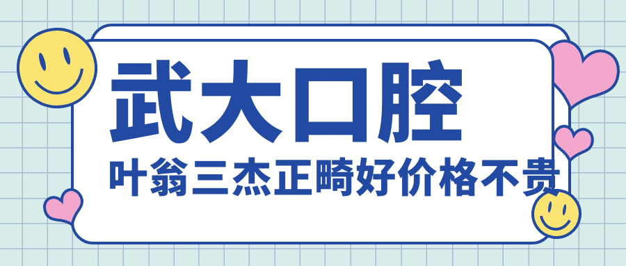 武大口腔葉翁三杰正畸好價格不貴