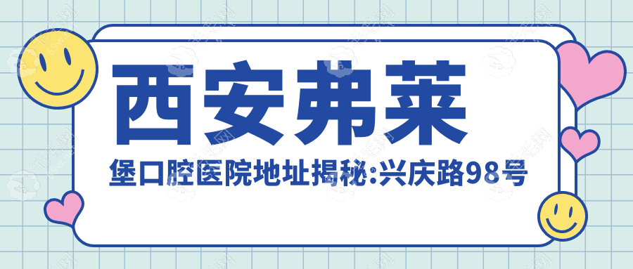 西安弗莱堡口腔医院地址揭秘:兴庆路98号乘车攻略与正规性