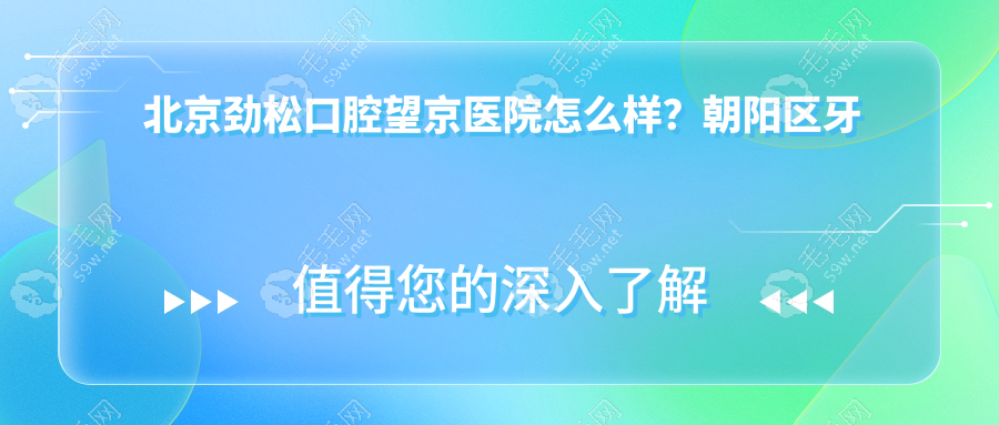 北京劲松口腔望京医院怎么样？朝阳区牙科Top3,技术价格yyds!