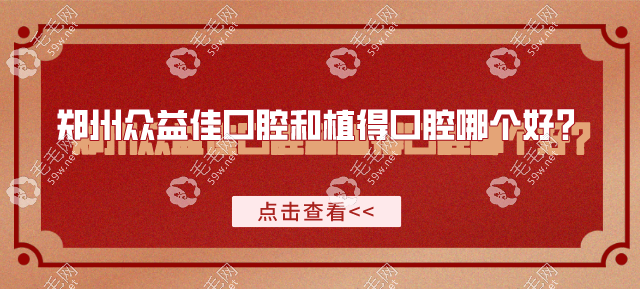 郑州众益佳口腔和植得口腔哪个好？口碑/价格/技术对比分析