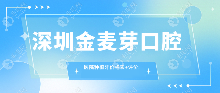 深圳金麥芽口腔醫(yī)院種植牙價(jià)格表+評價(jià):醫(yī)生手穩(wěn)|價(jià)格實(shí)惠